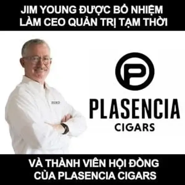 Jim Young Được Bổ Nhiệm Làm CEO Quản Trị Tạm Thời Của Plasencia Cigars
